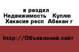  в раздел : Недвижимость » Куплю . Хакасия респ.,Абакан г.